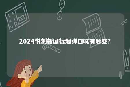 2024悦刻新国标烟弹口味有哪些�？ 